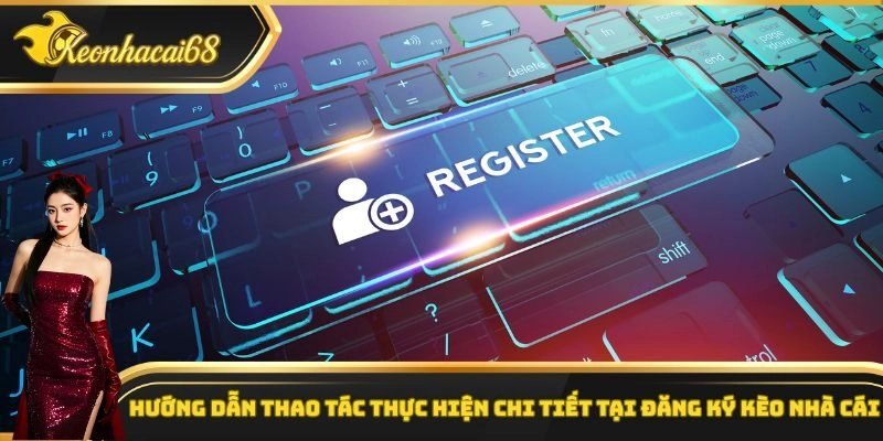 Hướng dẫn thao tác thực hiện chi tiết tại đăng ký kèo nhà cái